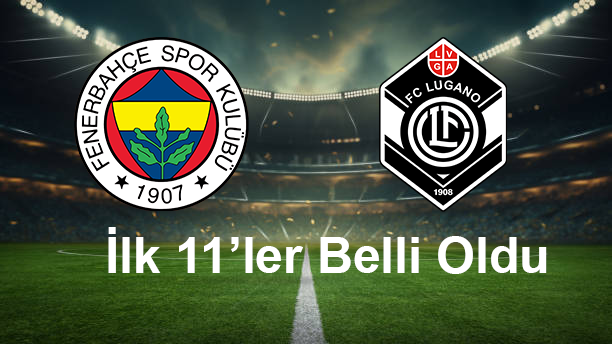 Lugano Fenerbahçe Maçının İlk 11’leri Belli Oldu!